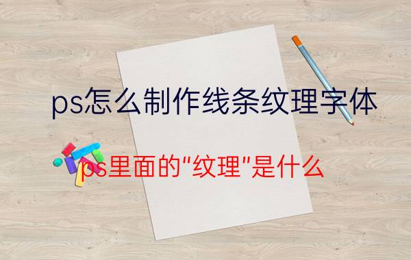 ps怎么制作线条纹理字体 ps里面的“纹理”是什么?什么意思？